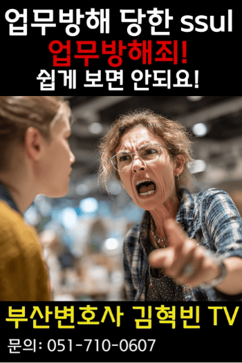 [부산변호사] 업무방해 당한 ssul! 업무방해죄! 나도 당할 수 있다?