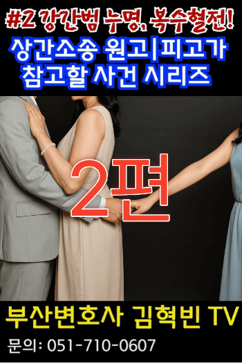 [부산변호사] 상간소송 원고/피고가 참고할 사건 시리즈 2 (2편) _ 강간범 누명, 복수혈전으로 번진 상간사건 후일담
